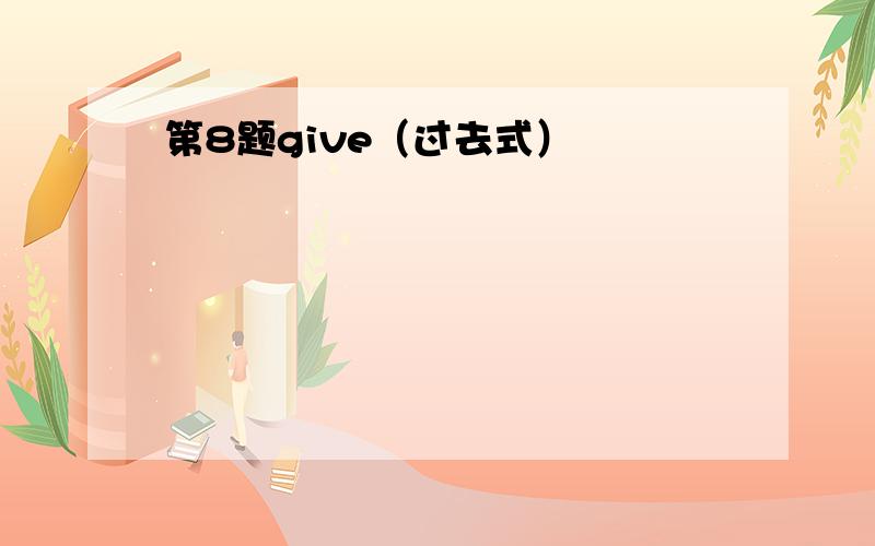 第8题give（过去式）