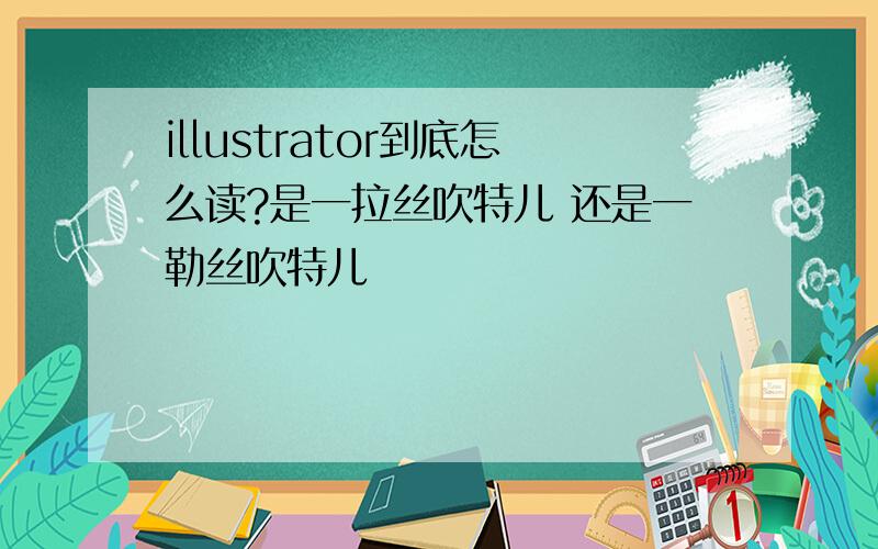 illustrator到底怎么读?是一拉丝吹特儿 还是一勒丝吹特儿