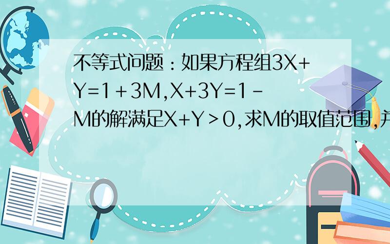 不等式问题：如果方程组3X+Y=1＋3M,X+3Y=1-M的解满足X+Y＞0,求M的取值范围,并把M的解集表示在数轴上.
