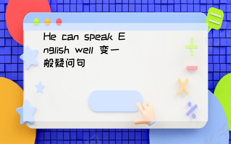 He can speak English well 变一般疑问句