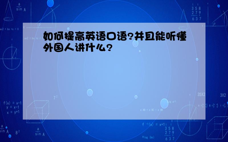 如何提高英语口语?并且能听懂外国人讲什么?