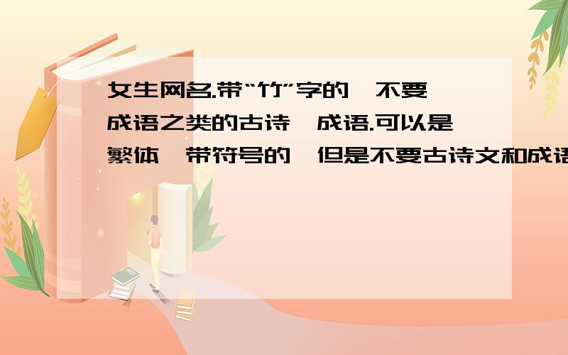 女生网名.带“竹”字的,不要成语之类的古诗、成语.可以是繁体、带符号的,但是不要古诗文和成语哦!