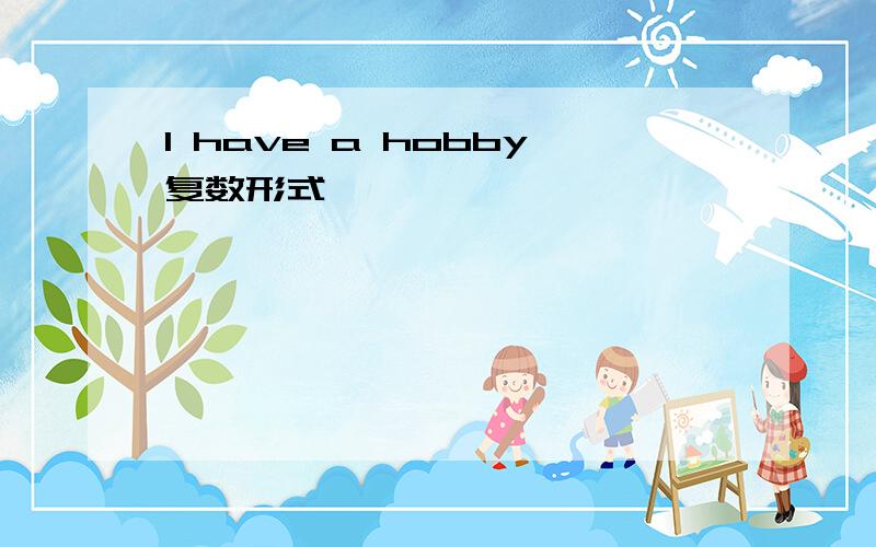 I have a hobby复数形式