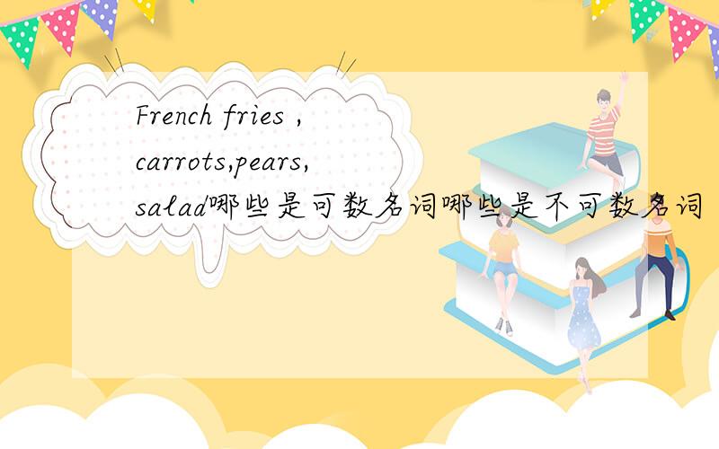 French fries ,carrots,pears,salad哪些是可数名词哪些是不可数名词