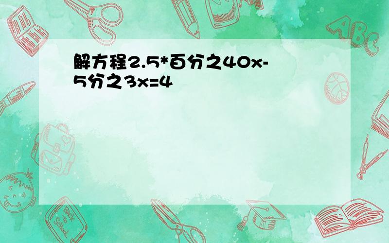 解方程2.5*百分之40x-5分之3x=4