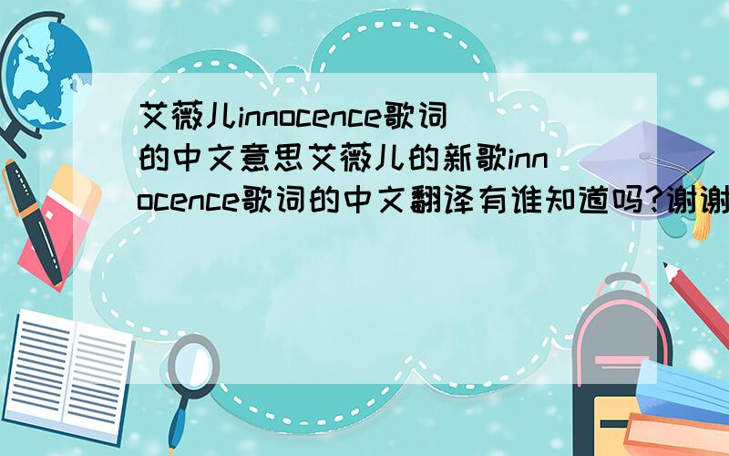 艾薇儿innocence歌词的中文意思艾薇儿的新歌innocence歌词的中文翻译有谁知道吗?谢谢了