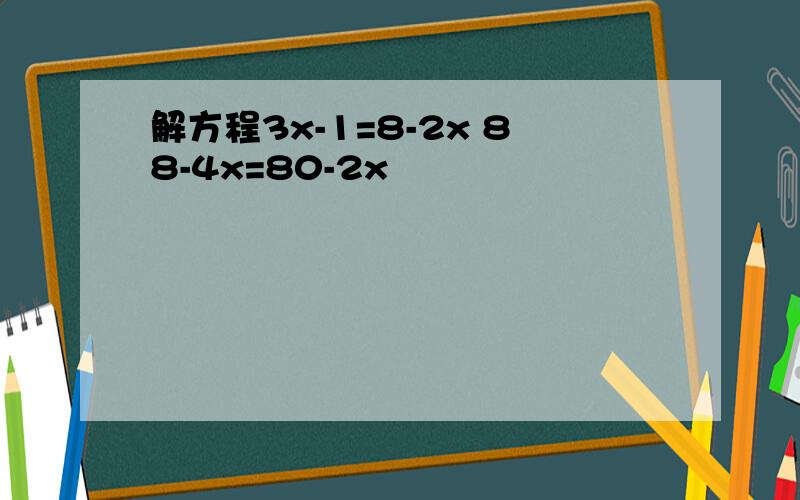 解方程3x-1=8-2x 88-4x=80-2x