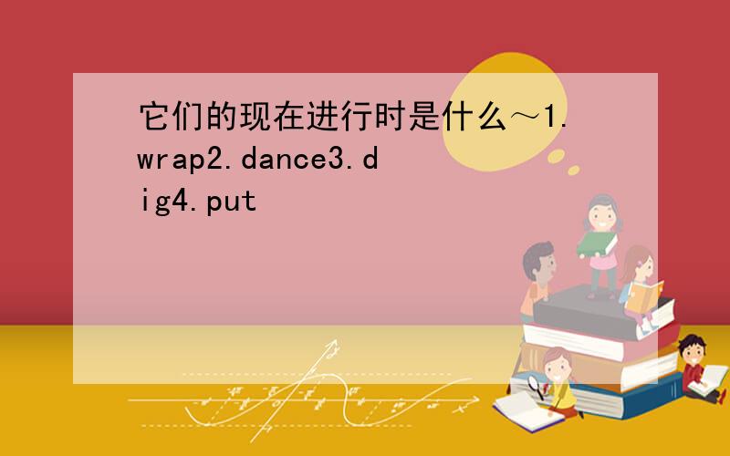 它们的现在进行时是什么～1.wrap2.dance3.dig4.put