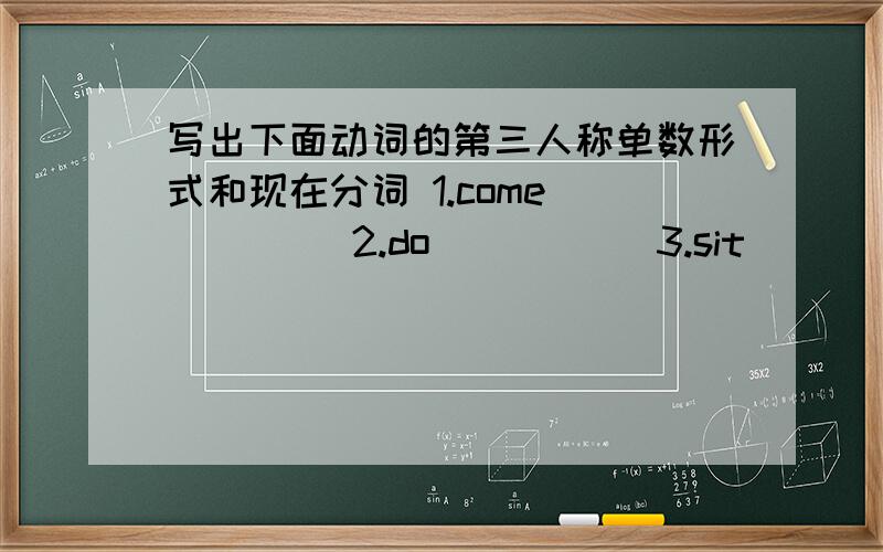 写出下面动词的第三人称单数形式和现在分词 1.come（ ）（ ） 2.do（ ）（ ） 3.sit（ ） （ ） 4.sing（1.come（ ）（ ） 2.do（ ）（ ）3.sit（ ） （ ） 4.sing（ ） （ ）5.studay（ ） （ ） 6.begin（ ）