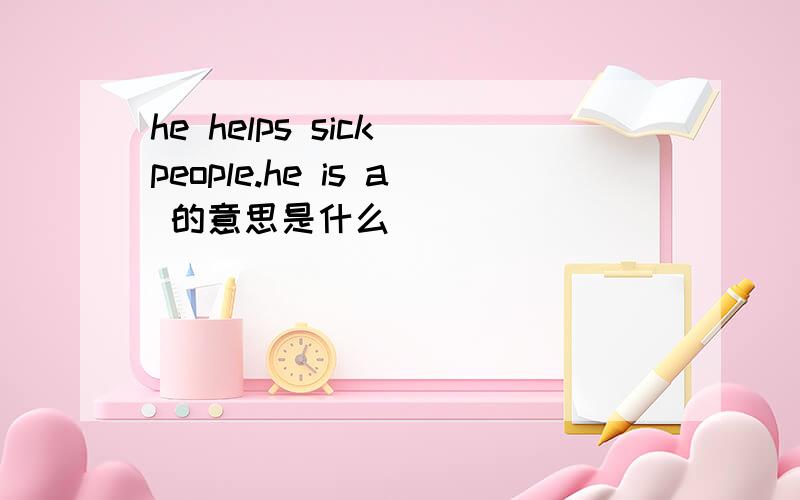 he helps sick people.he is a 的意思是什么