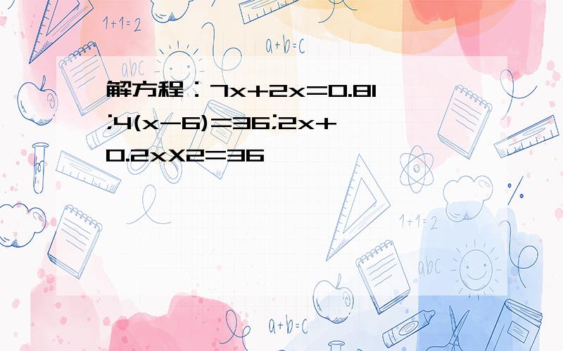 解方程：7x+2x=0.81;4(x-6)=36;2x+0.2xX2=36