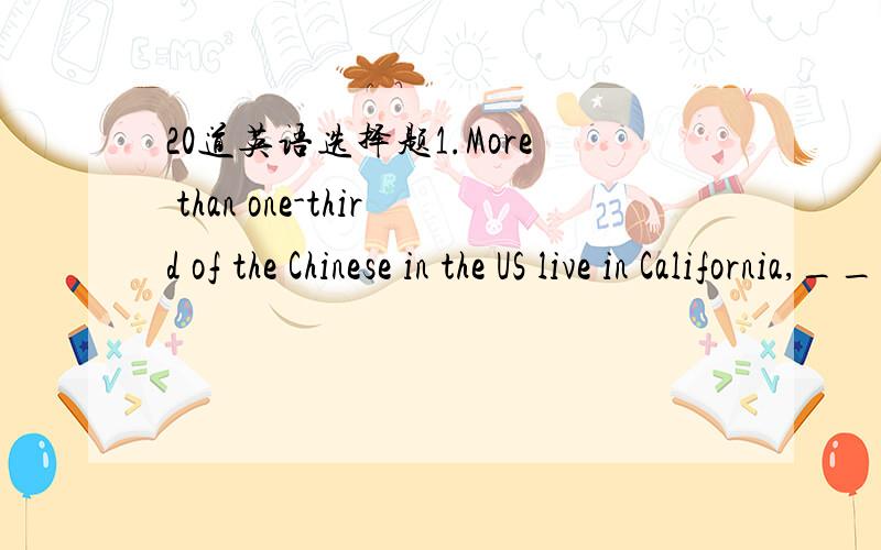 20道英语选择题1.More than one-third of the Chinese in the US live in California,_____ in San Francisco.a、previously b、mainly c、practically d、permanently2.The happy look on his face ______ that he had passed the exam successfully.a、exp