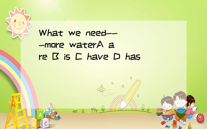 What we need---more waterA are B is C have D has