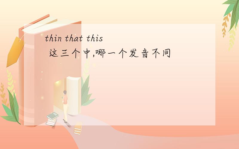 thin that this 这三个中,哪一个发音不同