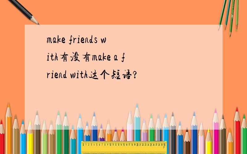 make friends with有没有make a friend with这个短语?