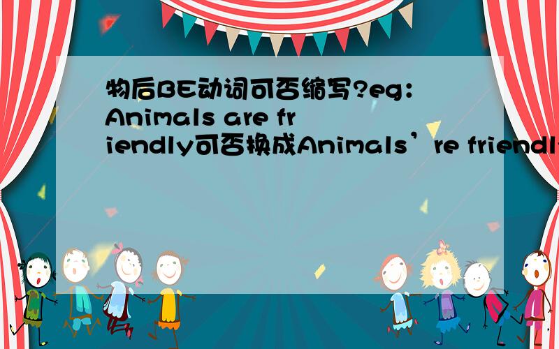 物后BE动词可否缩写?eg：Animals are friendly可否换成Animals’re friendly