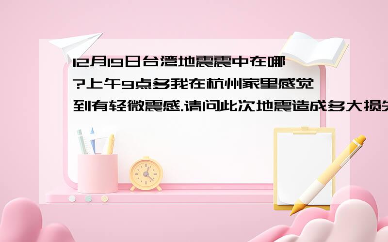 12月19日台湾地震震中在哪?上午9点多我在杭州家里感觉到有轻微震感.请问此次地震造成多大损失?是否申请国际救援?