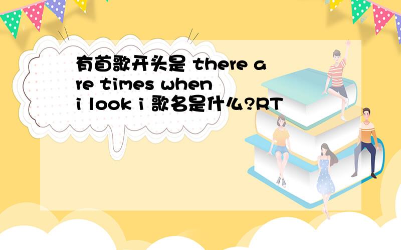 有首歌开头是 there are times when i look i 歌名是什么?RT