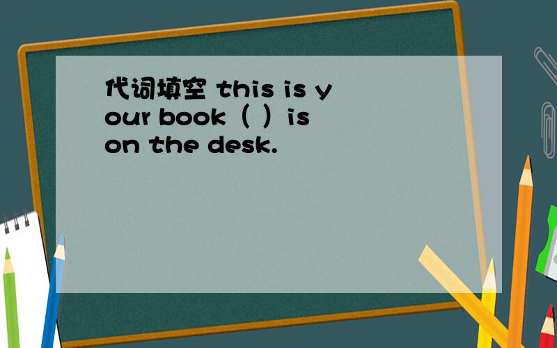 代词填空 this is your book（ ）is on the desk.