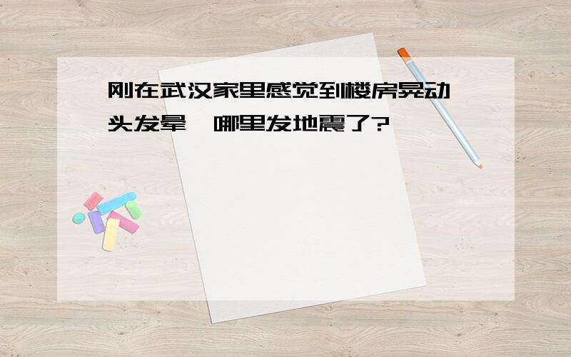 刚在武汉家里感觉到楼房晃动,头发晕,哪里发地震了?