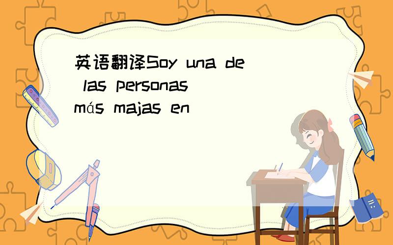 英语翻译Soy una de las personas más majas en