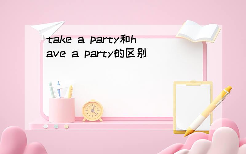 take a party和have a party的区别