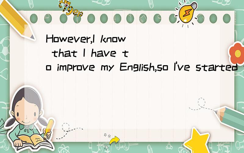 However,I know that I have to improve my English,so I've started taking lessons at School.