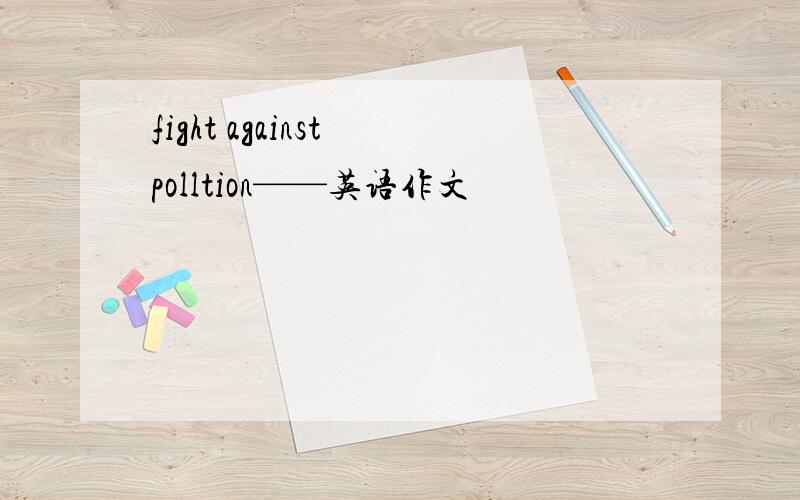 fight against polltion——英语作文