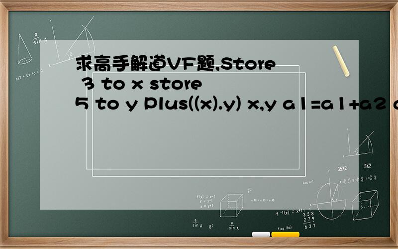 求高手解道VF题,Store 3 to x store 5 to y Plus((x).y) x,y a1=a1+a2 a2=a1+a2 endproc