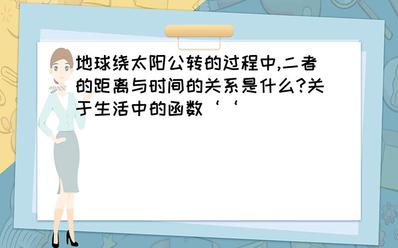 地球绕太阳公转的过程中,二者的距离与时间的关系是什么?关于生活中的函数‘‘