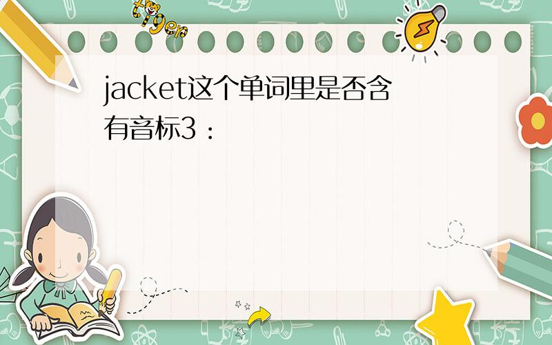 jacket这个单词里是否含有音标3：