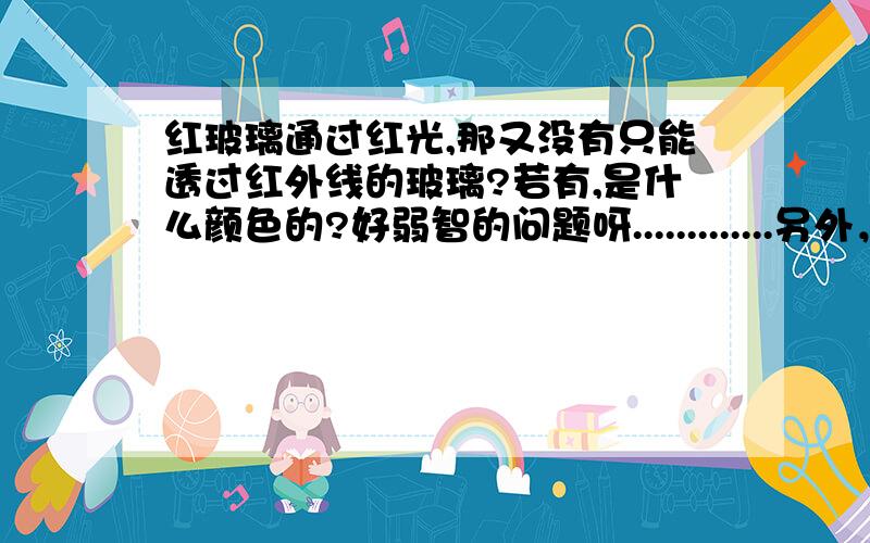 红玻璃通过红光,那又没有只能透过红外线的玻璃?若有,是什么颜色的?好弱智的问题呀.............另外，紫外线是否同理？..........