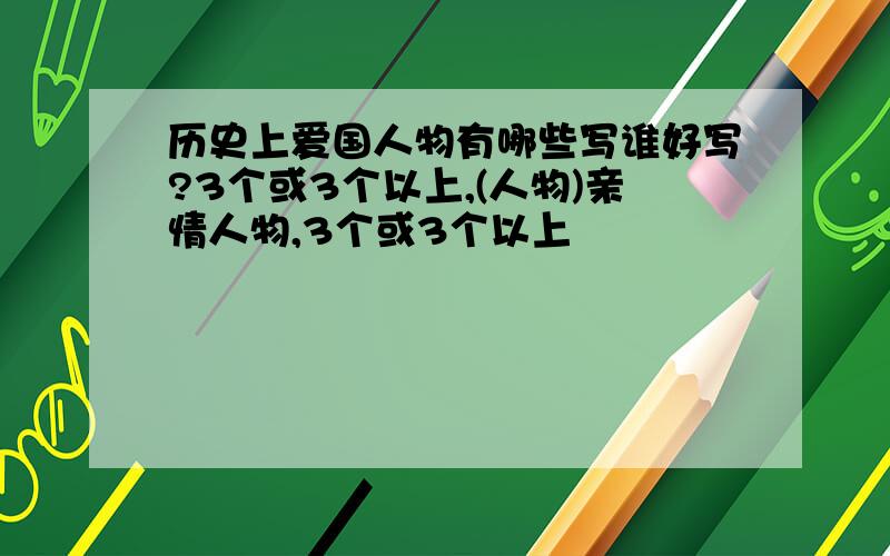 历史上爱国人物有哪些写谁好写?3个或3个以上,(人物)亲情人物,3个或3个以上