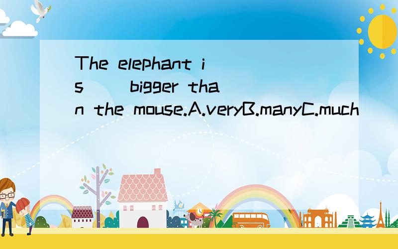 The elephant is( )bigger than the mouse.A.veryB.manyC.much