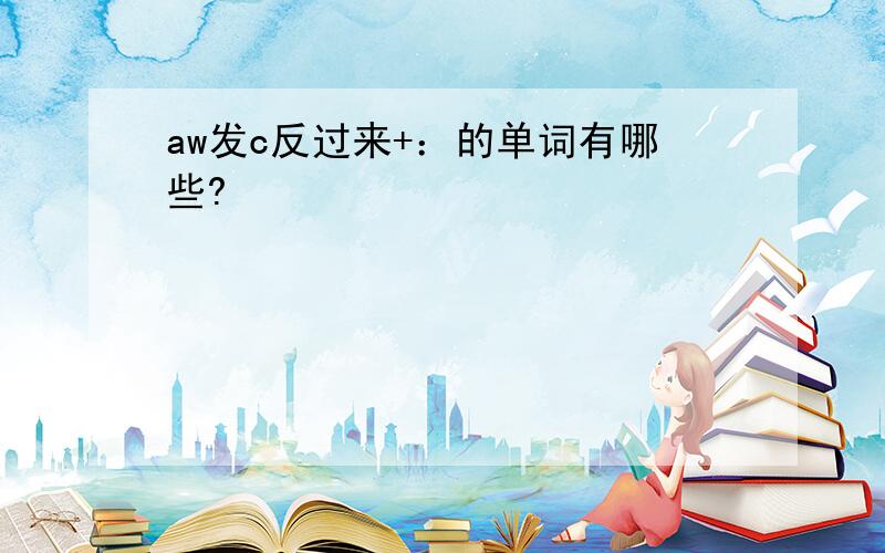 aw发c反过来+：的单词有哪些?