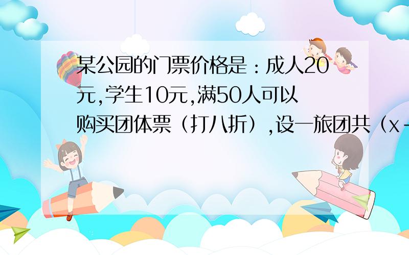 某公园的门票价格是：成人20元,学生10元,满50人可以购买团体票（打八折）,设一旅团共（x-50）人,其中学生a人,则该旅游团应付的门票费是多少元