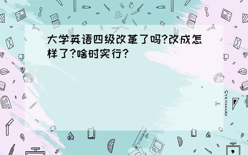 大学英语四级改革了吗?改成怎样了?啥时实行?