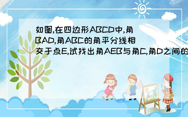 如图,在四边形ABCD中,角BAD,角ABC的角平分线相交于点E,试找出角AEB与角C,角D之间的关系,并证明你的结论