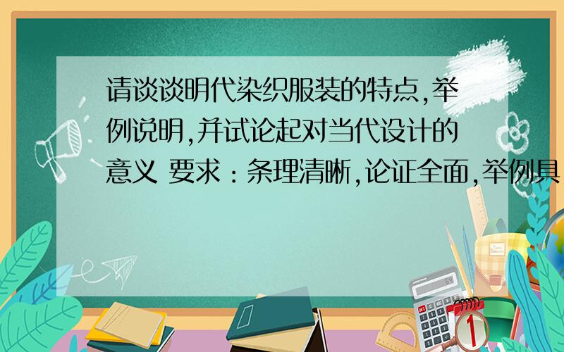 请谈谈明代染织服装的特点,举例说明,并试论起对当代设计的意义 要求：条理清晰,论证全面,举例具