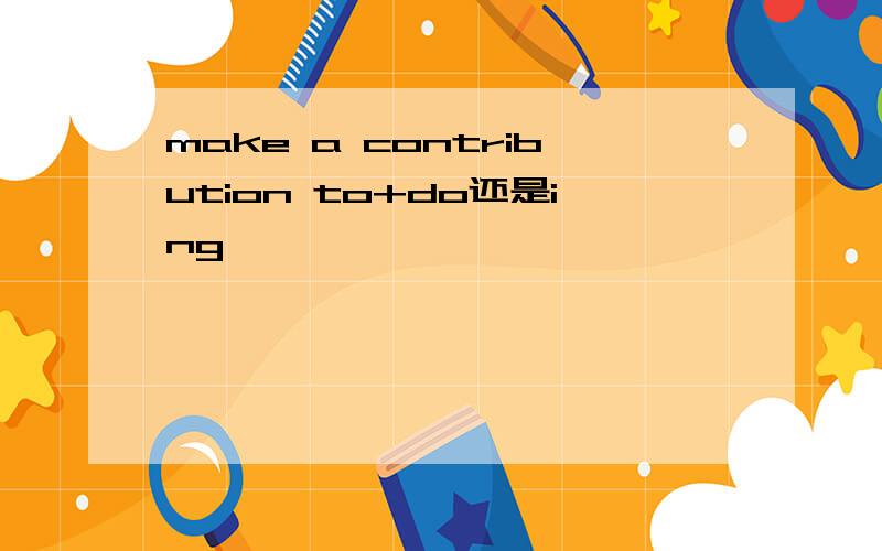 make a contribution to+do还是ing