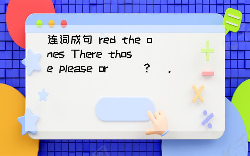 连词成句 red the ones There those please or    （?   .）