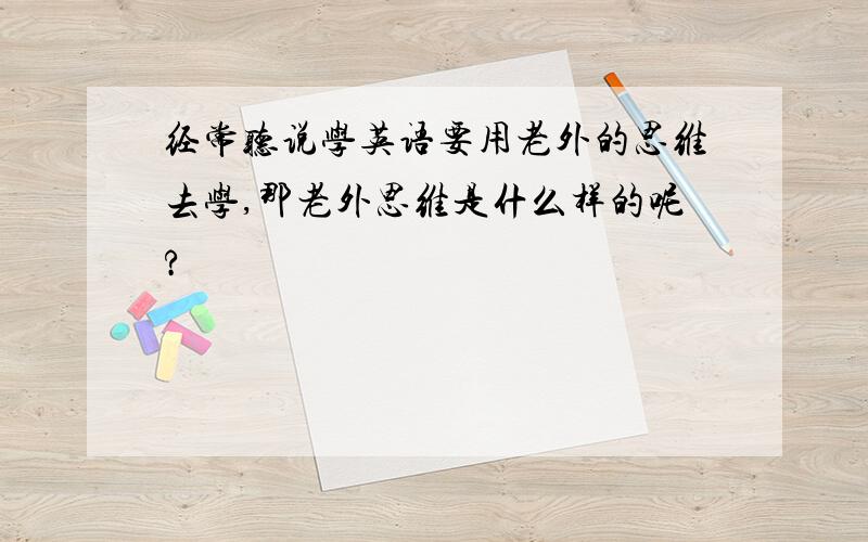 经常听说学英语要用老外的思维去学,那老外思维是什么样的呢?