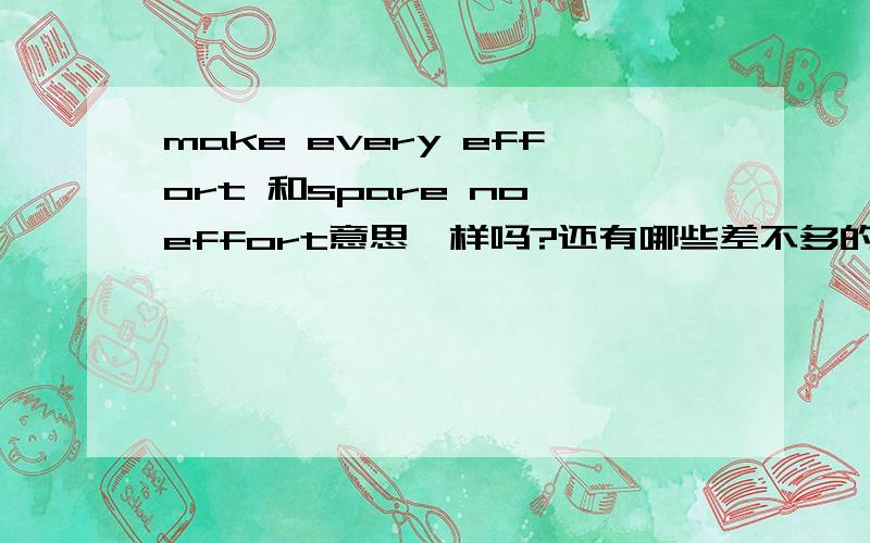 make every effort 和spare no effort意思一样吗?还有哪些差不多的短语?