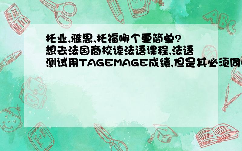 托业,雅思,托福哪个更简单?想去法国商校读法语课程,法语测试用TAGEMAGE成绩,但是其必须同时提供托业,雅思,托福其中一个,但是具体要求多少分也没有说,想问下各位,哪个难度较小?另外,如果