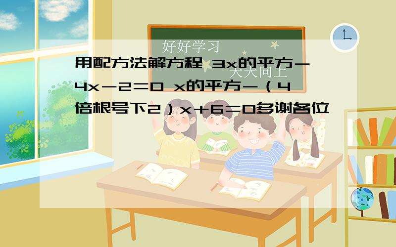 用配方法解方程 3x的平方－4x－2＝0 x的平方－（4倍根号下2）x＋6＝0多谢各位