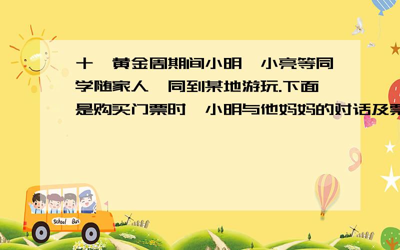 十一黄金周期间小明,小亮等同学随家人一同到某地游玩.下面是购买门票时,小明与他妈妈的对话及票价情况妈妈说：“成人门票每张35元,学生门票半价优惠,我们共有12个人,共需350元.”小明