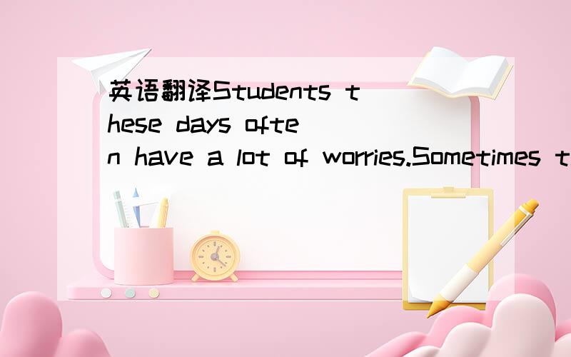 英语翻译Students these days often have a lot of worries.Sometimes they have problems with their school-work,and sometimes with their friends.What can they do about this?Some people believe the worst thing is to do nothing.Laura Mills,a teenager f