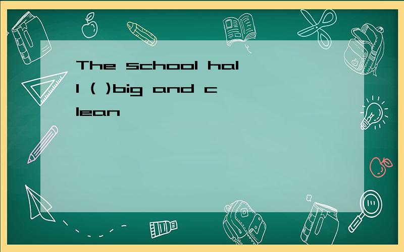 The school hall ( )big and clean