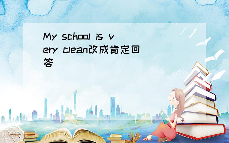 My school is very clean改成肯定回答