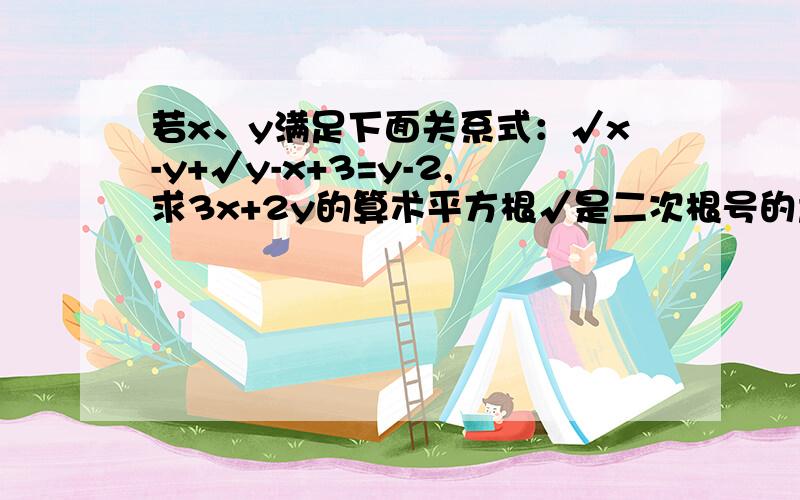 若x、y满足下面关系式：√x-y+√y-x+3=y-2,求3x+2y的算术平方根√是二次根号的意思